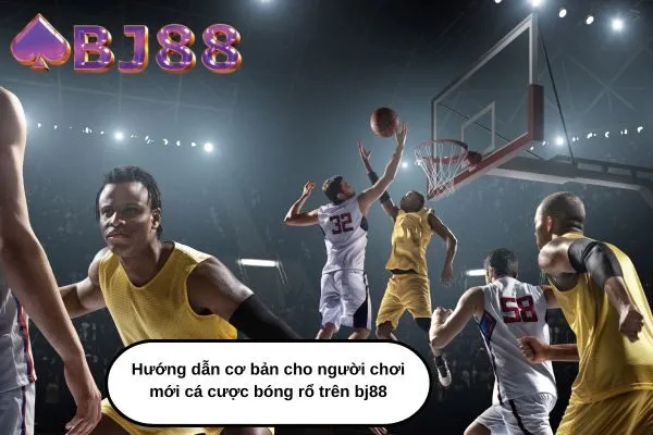 Hướng dẫn cơ bản cho người chơi mới cá cược bóng rổ trên bj88